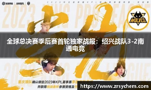 全球总决赛季后赛首轮独家战报：绍兴战队3-2南通电竞