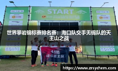 世界攀岩锦标赛排名赛：海口队交手无锡队的天王山之战