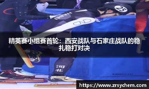 精英赛小组赛首轮：西安战队与石家庄战队的稳扎稳打对决