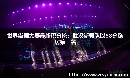 世界街舞大赛最新积分榜：武汉街舞队以88分稳居第一名