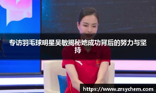 专访羽毛球明星吴敏揭秘她成功背后的努力与坚持