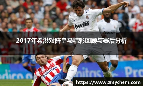 2017年希洪对阵皇马精彩回顾与赛后分析